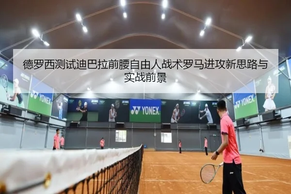德罗西测试迪巴拉前腰自由人战术罗马进攻新思路与实战前景（kaiyun）